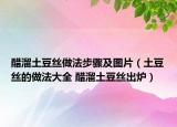 醋溜土豆丝做法步骤及图片（土豆丝的做法大全 醋溜土豆丝出炉）