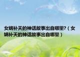 女娲补天的神话故事出自哪里?（女娲补天的神话故事出自哪里）