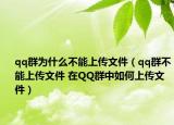 qq群为什么不能上传文件（qq群不能上传文件 在QQ群中如何上传文件）