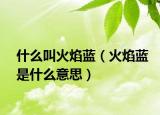 什么叫火焰蓝（火焰蓝是什么意思）