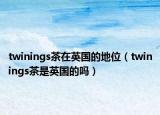 twinings茶在英国的地位（twinings茶是英国的吗）