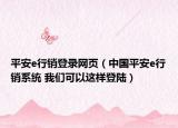 平安e行销登录网页（中国平安e行销系统 我们可以这样登陆）