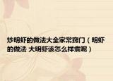 炒明虾的做法大全家常窍门（明虾的做法 大明虾该怎么样煮呢）