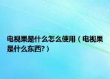 电视果是什么怎么使用（电视果是什么东西?）