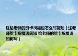送给老师的贺卡祝福语怎么写简短（送老师贺卡祝福语简短 给老师的贺卡祝福语如何写）