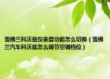 雪佛兰科沃兹仪表盘功能怎么切换（雪佛兰汽车科沃兹怎么调节空调档位）