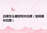 白菜怎么做好吃炒白菜（如何做炒白菜）