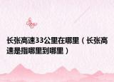 长张高速33公里在哪里（长张高速是指哪里到哪里）