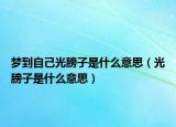 梦到自己光膀子是什么意思（光膀子是什么意思）