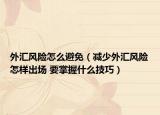 外汇风险怎么避免（减少外汇风险怎样出场 要掌握什么技巧）