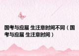国考与应届 生注意时间不同（国考与应届 生注意时间）