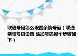 联通号码怎么设置亲情号码（联通亲情号码设置 添加号码操作步骤如下）