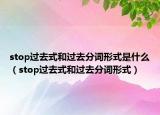 stop过去式和过去分词形式是什么（stop过去式和过去分词形式）