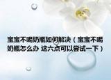 宝宝不喝奶瓶如何解决（宝宝不喝奶瓶怎么办 这六点可以尝试一下）