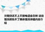 欠网贷还不上不接电话会怎样 这些情况避免不了具体情况详细内容介绍
