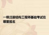 一级注册结构工程师基础考试在哪里报名