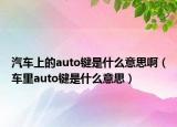 汽车上的auto键是什么意思啊（车里auto键是什么意思）