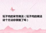 坛子肉的家常做法（坛子肉的做法 这个方法你掌握了吗）
