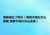 黑裤发红了咋办（黑裤子发红怎么恢复 黑裤子发红怎么还原）