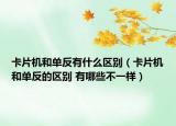 卡片机和单反有什么区别（卡片机和单反的区别 有哪些不一样）