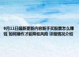 9月11日最新更新内容新手买股票怎么赚钱 如何操作才能降低风险 详细情况介绍