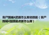 丧尸围城4武器怎么发动技能（丧尸围城4加技能点要怎么做）