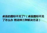 桌面的图标不见了?（桌面图标不见了怎么办 有这样三种解决方法）