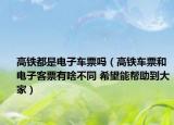 高铁都是电子车票吗（高铁车票和电子客票有啥不同 希望能帮助到大家）