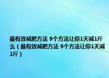 最有效减肥方法 9个方法让你1天减1斤么（最有效减肥方法 9个方法让你1天减1斤）