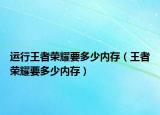 运行王者荣耀要多少内存（王者荣耀要多少内存）