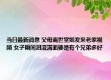 当日最新消息 父母离世堂姐发来老家视频 女子瞬间泪流满面要是有个兄弟多好