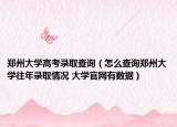 郑州大学高考录取查询（怎么查询郑州大学往年录取情况 大学官网有数据）