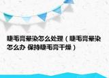 睫毛膏晕染怎么处理（睫毛膏晕染怎么办 保持睫毛膏干燥）