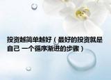投资越简单越好（最好的投资就是自己 一个循序渐进的步骤）
