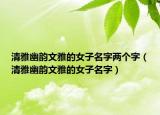 清雅幽韵文雅的女子名字两个字（清雅幽韵文雅的女子名字）
