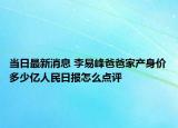 当日最新消息 李易峰爸爸家产身价多少亿人民日报怎么点评