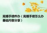离婚手续咋办（离婚手续怎么办 基础内容分享）
