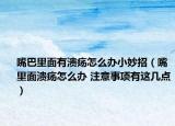 嘴巴里面有溃疡怎么办小妙招（嘴里面溃疡怎么办 注意事项有这几点）