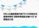 9月11日最新更新内容787132邦彦技术值得申购吗 顶格申购需配市值9.5万 详细情况介绍
