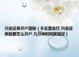 兴业证券开户流程（不去营业厅,兴业证券股票怎么开户 几分钟时间就搞定）