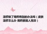 湿疹除了用药有别的办法吗（皮肤湿疹怎么办 用药要因人而异）