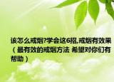 该怎么戒烟?学会这6招,戒烟有效果（最有效的戒烟方法 希望对你们有帮助）