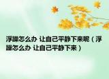 浮躁怎么办 让自己平静下来呢（浮躁怎么办 让自己平静下来）