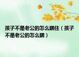 孩子不是老公的怎么瞒住（孩子不是老公的怎么瞒）