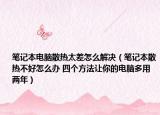 笔记本电脑散热太差怎么解决（笔记本散热不好怎么办 四个方法让你的电脑多用两年）