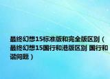 最终幻想15标准版和完全版区别（最终幻想15国行和港版区别 国行和谐问题）