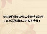 女生昵称简约冷酷二字带特殊符号（高冷又伤感的二字名字符号）