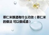 薏仁米酿酒有什么功效（薏仁米的做法 可以做成酒）