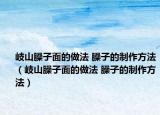 岐山臊子面的做法 臊子的制作方法（岐山臊子面的做法 臊子的制作方法）