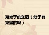 克蚊子的东西（蚊子有克星的吗）
